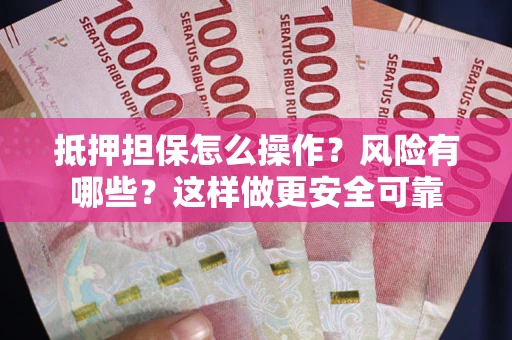 济南抵押担保怎么操作？风险有哪些？这样做更安全可靠