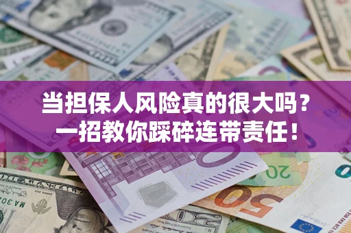 济南当担保人风险真的很大吗？一招教你踩碎连带责任！