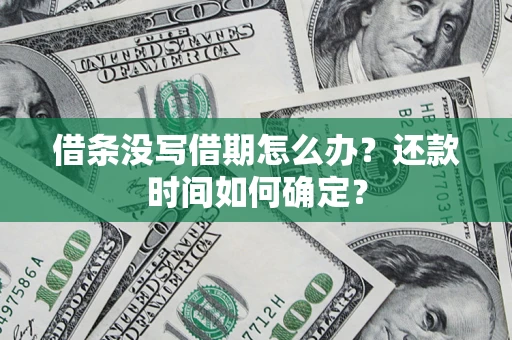 济南借条没写借期怎么办？还款时间如何确定？