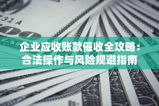 济南企业应收账款催收全攻略：合法操作与风险规避指南