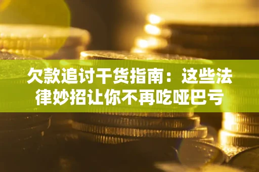 济南欠款追讨干货指南：这些法律妙招让你不再吃哑巴亏