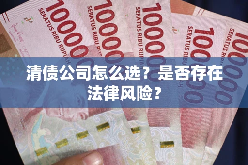 济南清债公司怎么选？是否存在法律风险？