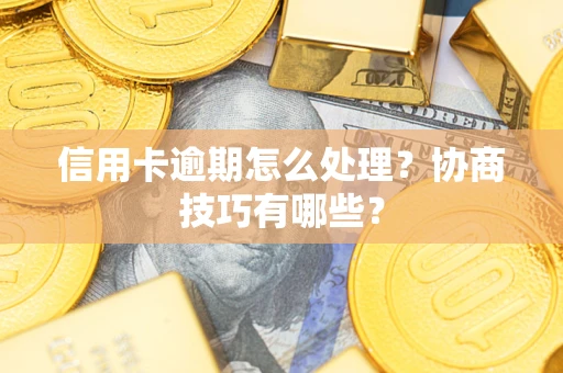 济南信用卡逾期怎么处理？协商技巧有哪些？