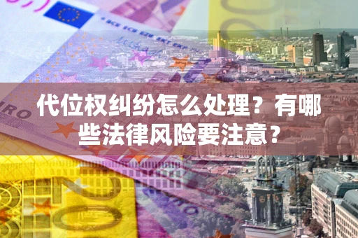 济南代位权纠纷怎么处理？有哪些法律风险要注意？