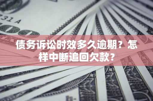 济南债务诉讼时效多久逾期？怎样中断追回欠款？