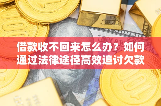 济南借款收不回来怎么办?如何通过法律途径高效追讨欠款? 济南借款收不回来怎么办?如何通过法律途径高效追讨欠款?