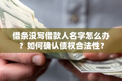 济南借条没写借款人名字怎么办？如何确认债权合法性？