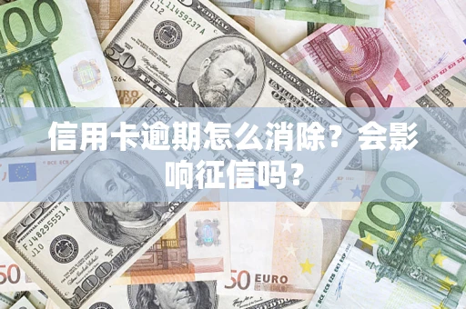 济南信用卡逾期怎么消除？会影响征信吗？