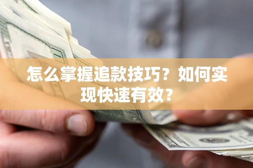 济南怎么掌握追款技巧？如何实现快速有效？