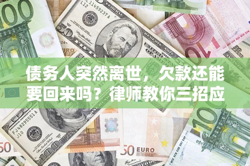 济南债务人突然离世，欠款还能要回来吗？律师教你三招应对