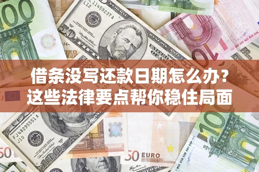 济南借条没写还款日期怎么办？这些法律要点帮你稳住局面