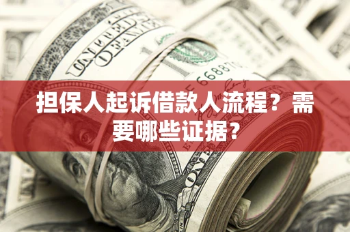 济南担保人起诉借款人流程？需要哪些证据？