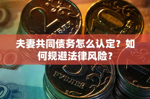 济南夫妻共同债务怎么认定？如何规避法律风险？