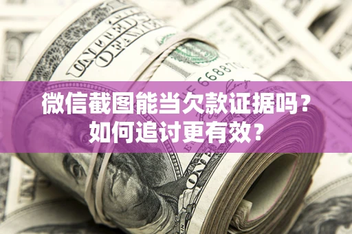 济南微信截图能当欠款证据吗？如何追讨更有效？