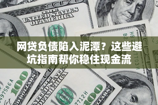 济南网贷负债陷入泥潭？这些避坑指南帮你稳住现金流