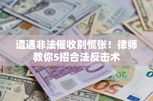 济南遭遇非法催收别慌张！律师教你5招合法反击术
