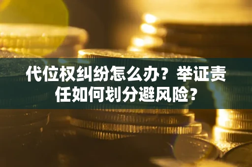 济南代位权纠纷怎么办？举证责任如何划分避风险？