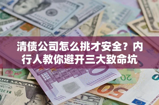 济南清债公司怎么挑才安全?内行人教你避开三大致命坑 济南清债公司怎么挑才安全?内行人教你避开三大致命坑