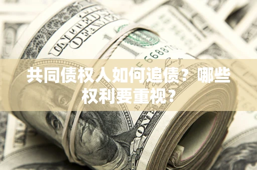 济南共同债权人如何追债？哪些权利要重视？