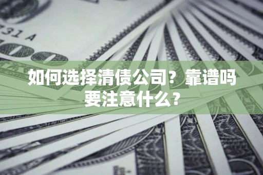济南如何选择清债公司？靠谱吗要注意什么？