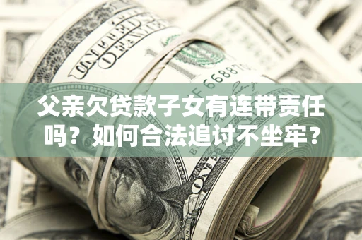 济南父亲欠贷款子女有连带责任吗？如何合法追讨不坐牢？