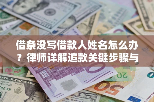 济南借条没写借款人姓名怎么办？律师详解追款关键步骤与证据链构建