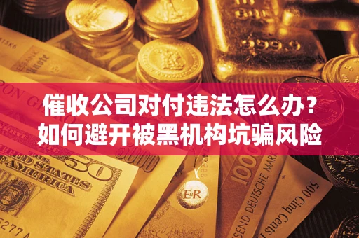 济南催收公司对付违法怎么办？如何避开被黑机构坑骗风险