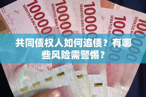 济南共同债权人如何追债？有哪些风险需警惕？