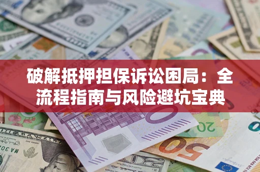 济南破解抵押担保诉讼困局：全流程指南与风险避坑宝典