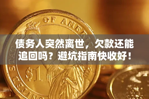 济南债务人突然离世，欠款还能追回吗？避坑指南快收好！