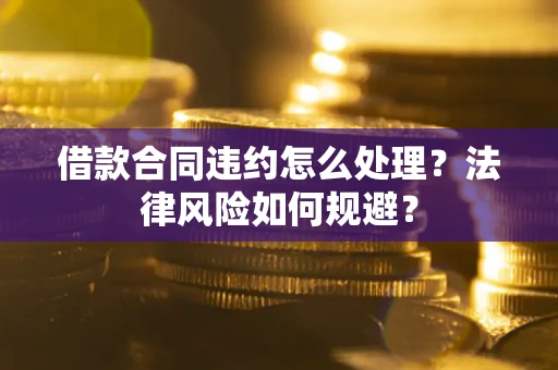 济南借款合同违约怎么处理？法律风险如何规避？