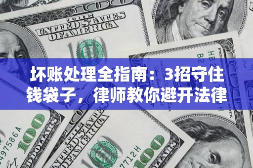 济南坏账处理全指南：3招守住钱袋子，律师教你避开法律雷区