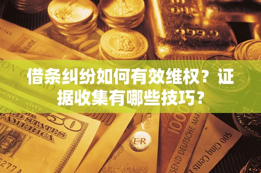济南借条纠纷如何有效维权？证据收集有哪些技巧？