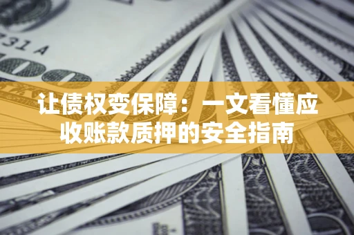济南让债权变保障：一文看懂应收账款质押的安全指南