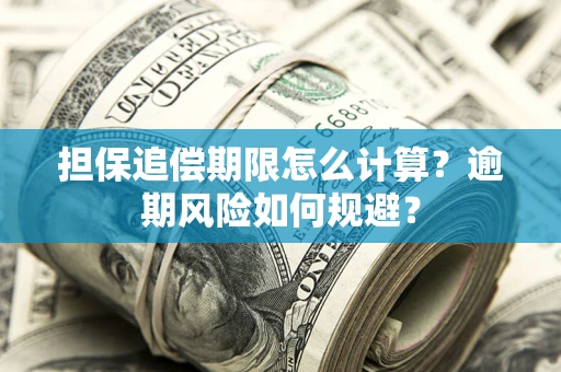 济南担保追偿期限怎么计算？逾期风险如何规避？