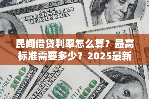 济南民间借贷利率怎么算？最高标准需要多少？2025最新避坑指南
