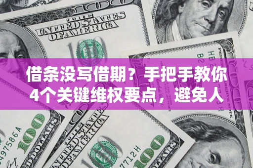 济南借条没写借期？手把手教你4个关键维权要点，避免人财两空