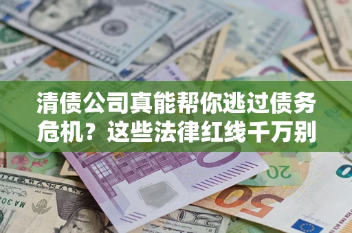 济南清债公司真能帮你逃过债务危机？这些法律红线千万别踩