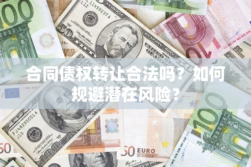 济南合同债权转让合法吗？如何规避潜在风险？