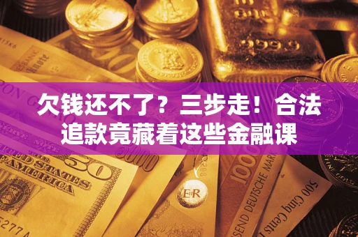 济南欠钱还不了？三步走！合法追款竟藏着这些金融课