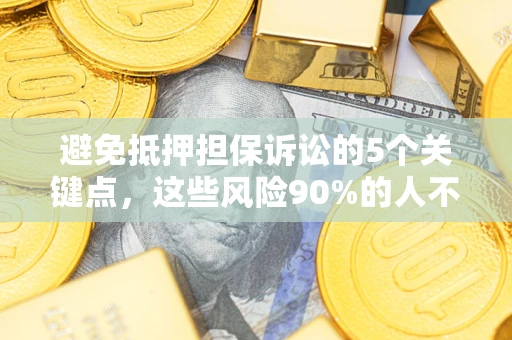 济南避免抵押担保诉讼的5个关键点，这些风险90%的人不知道！