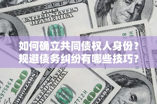 济南如何确立共同债权人身份？规避债务纠纷有哪些技巧？