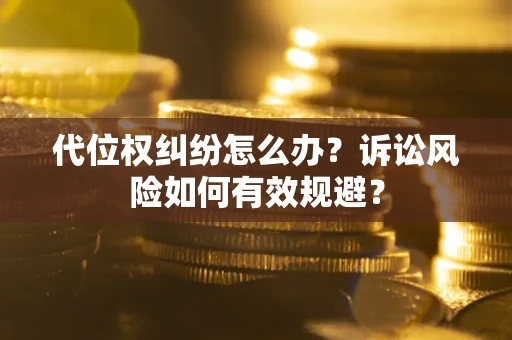 济南代位权纠纷怎么办？诉讼风险如何有效规避？