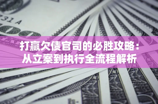 济南打赢欠债官司的必胜攻略：从立案到执行全流程解析
