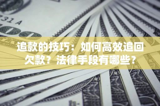 济南追款的技巧：如何高效追回欠款？法律手段有哪些？