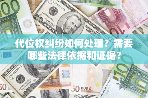 济南代位权纠纷如何处理？需要哪些法律依据和证据？