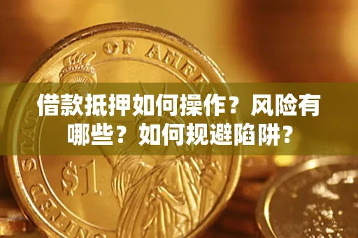 济南借款抵押如何操作？风险有哪些？如何规避陷阱？
