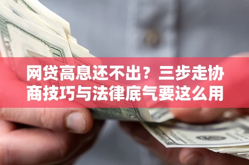 济南网贷高息还不出？三步走协商技巧与法律底气要这么用