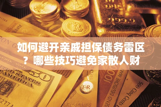 济南如何避开亲戚担保债务雷区？哪些技巧避免家散人财