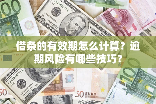 济南借条的有效期怎么计算？逾期风险有哪些技巧？